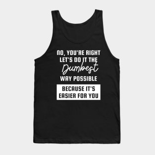 no youre right lets do it the dumbest way possible Tank Top